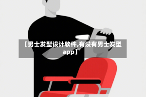 【男士发型设计软件,有没有男士发型app】