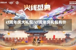 cf周年庆大礼包/cf周年庆礼包有什么