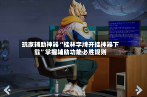 玩家辅助神器“桂林字牌开挂神器下载”掌握辅助功能必胜规则