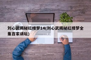 刘心武揭秘红楼梦14(刘心武揭秘红楼梦全集百家讲坛)