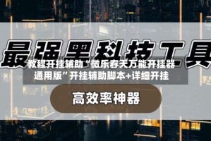 教程开挂辅助“微乐春天万能开挂器通用版”开挂辅助脚本+详细开挂