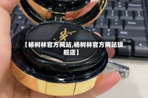 【杨树林官方网站,杨树林官方网站旗舰店】