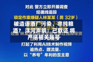 被造谣酒厂污染、非纯粮酒？ 洋河声明：已取证 将严惩相关账号