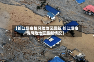 【都江堰疫情风险地区最新,都江堰疫情风险地区最新情况】