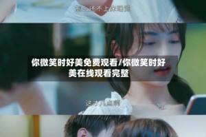你微笑时好美免费观看/你微笑时好美在线观看完整