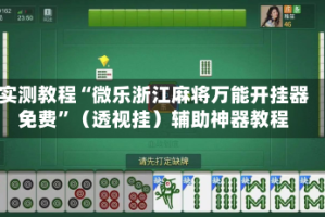 实测教程“微乐浙江麻将万能开挂器免费”（透视挂）辅助神器教程