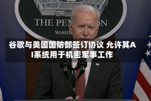 谷歌与美国国防部签订协议 允许其AI系统用于机密军事工作