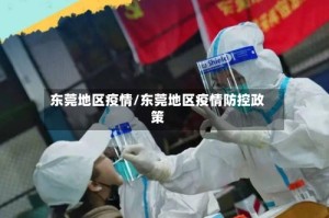 东莞地区疫情/东莞地区疫情防控政策