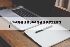 【dnf勇者任务,dnf勇者任务武器属性】