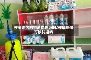 疫情地区的物品能托运吗/疫情期间可以托运吗