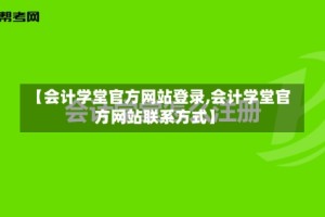 【会计学堂官方网站登录,会计学堂官方网站联系方式】