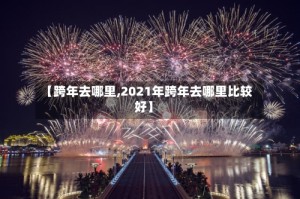 【跨年去哪里,2021年跨年去哪里比较好】