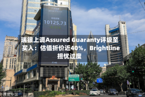 瑞银上调Assured Guaranty评级至买入：估值折价近40%，Brightline担忧过度