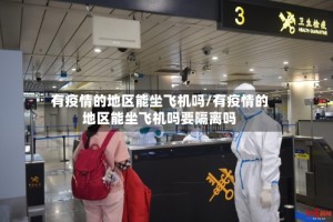 有疫情的地区能坐飞机吗/有疫情的地区能坐飞机吗要隔离吗