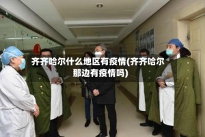 齐齐哈尔什么地区有疫情(齐齐哈尔那边有疫情吗)