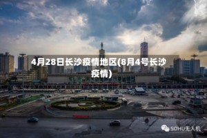 4月28日长沙疫情地区(8月4号长沙疫情)