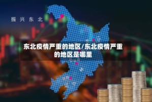 东北疫情严重的地区/东北疫情严重的地区是哪里