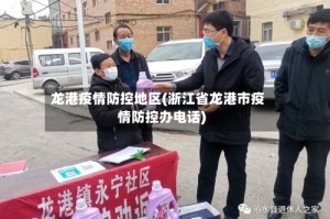 龙港疫情防控地区(浙江省龙港市疫情防控办电话)