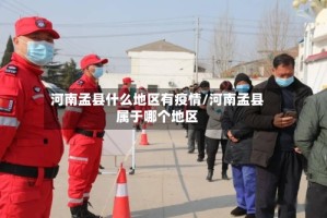 河南孟县什么地区有疫情/河南孟县属于哪个地区