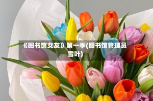 《图书馆女友》第一季(图书馆管理员雪叶)