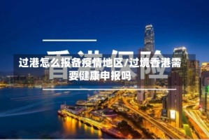 过港怎么报备疫情地区/过境香港需要健康申报吗