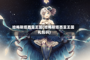 哈梅斯塔西亚王国(哈梅斯塔西亚王国礼包码)