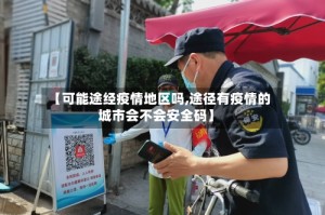 【可能途经疫情地区吗,途径有疫情的城市会不会安全码】