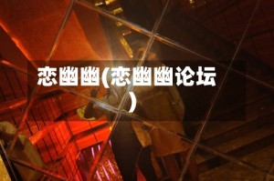 恋幽幽(恋幽幽论坛)