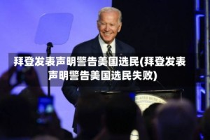 拜登发表声明警告美国选民(拜登发表声明警告美国选民失败)