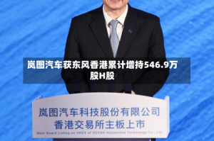 岚图汽车获东风香港累计增持546.9万股H股