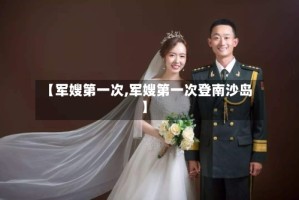 【军嫂第一次,军嫂第一次登南沙岛】