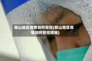 鞍山地区疫情如何管控(鞍山地区疫情如何管控措施)