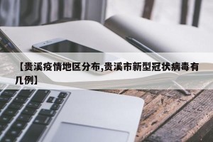 【贵溪疫情地区分布,贵溪市新型冠状病毒有几例】