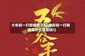大年初一打碎碗好不好(农历初一打碎碗有什么禁忌吗?)