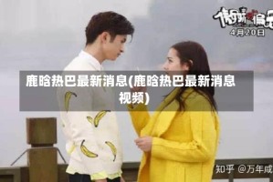 鹿晗热巴最新消息(鹿晗热巴最新消息视频)