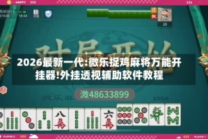 2026最新一代:微乐捉鸡麻将万能开挂器!外挂透视辅助软件教程