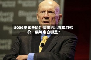 8000美元金价？德银给出五年目标价，底气来自哪里？
