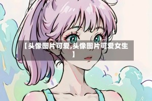 【头像图片可爱,头像图片可爱女生】