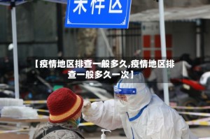 【疫情地区排查一般多久,疫情地区排查一般多久一次】