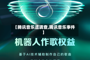 【腾讯音乐遭调查,腾讯音乐事件】
