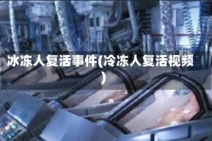 冰冻人复活事件(冷冻人复活视频)