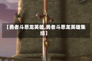 【勇者斗恶龙英雄,勇者斗恶龙英雄集结】