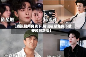 【腾讯视频免费下,腾讯视频免费下载安装最新版】