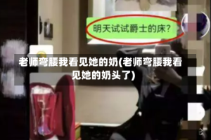 老师弯腰我看见她的奶(老师弯腰我看见她的奶头了)