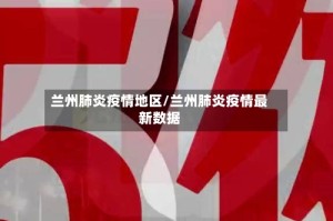兰州肺炎疫情地区/兰州肺炎疫情最新数据