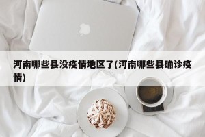 河南哪些县没疫情地区了(河南哪些县确诊疫情)