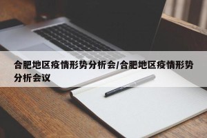 合肥地区疫情形势分析会/合肥地区疫情形势分析会议