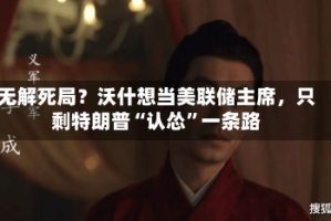 无解死局？沃什想当美联储主席，只剩特朗普“认怂”一条路