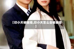 【印小天被骗婚,印小天怎么会被骗婚】
