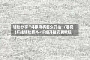 辅助分享“斗棋麻将怎么开挂”(透视)开挂辅助脚本+详细开挂安装教程